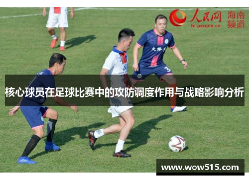 核心球员在足球比赛中的攻防调度作用与战略影响分析