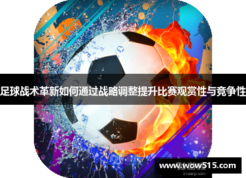 足球战术革新如何通过战略调整提升比赛观赏性与竞争性