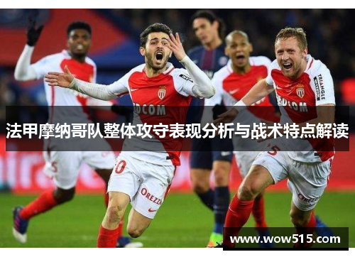 法甲摩纳哥队整体攻守表现分析与战术特点解读