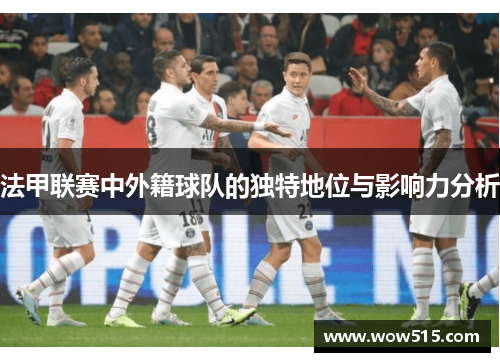 法甲联赛中外籍球队的独特地位与影响力分析
