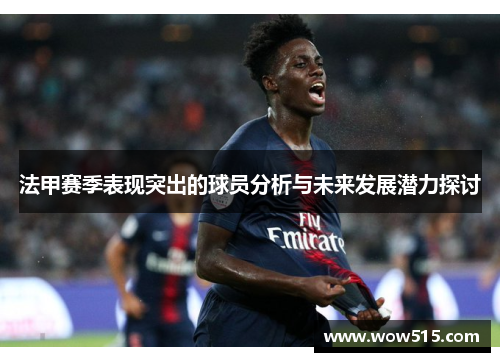 法甲赛季表现突出的球员分析与未来发展潜力探讨