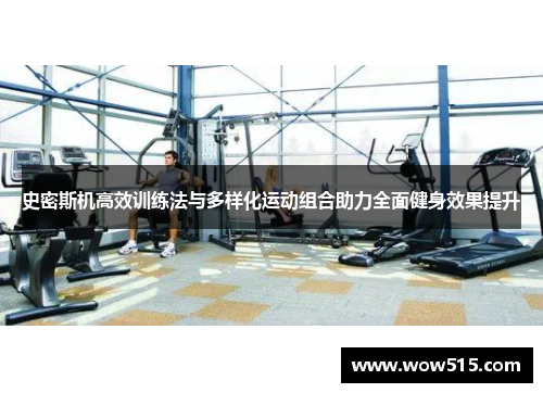 史密斯机高效训练法与多样化运动组合助力全面健身效果提升