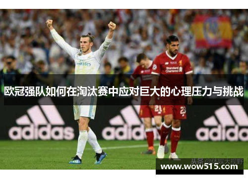 欧冠强队如何在淘汰赛中应对巨大的心理压力与挑战