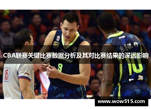 CBA联赛关键比赛数据分析及其对比赛结果的深远影响