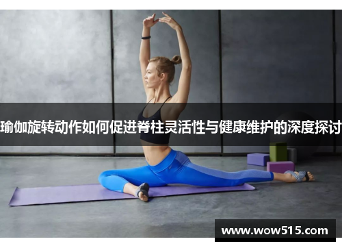 瑜伽旋转动作如何促进脊柱灵活性与健康维护的深度探讨