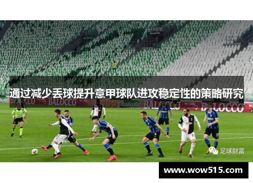 通过减少丢球提升意甲球队进攻稳定性的策略研究
